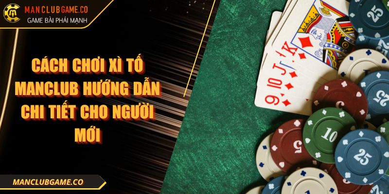 Cách Chơi Xì Tố Manclub Hướng Dẫn Chi Tiết Cho Người Mới 10 Cách Chơi Xì Tố Manclub Hướng Dẫn Chi Tiết Cho Người Mới